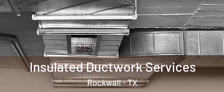  Insulated Ductwork Services Rockwall - TX